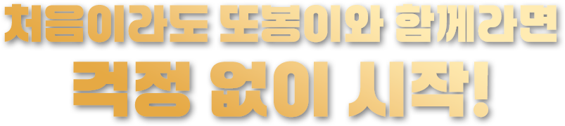 처음이라도 또봉이와 함께라면 걱정 없이 시작!